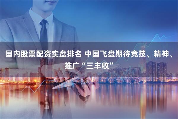 国内股票配资实盘排名 中国飞盘期待竞技、精神、推广“三丰收”