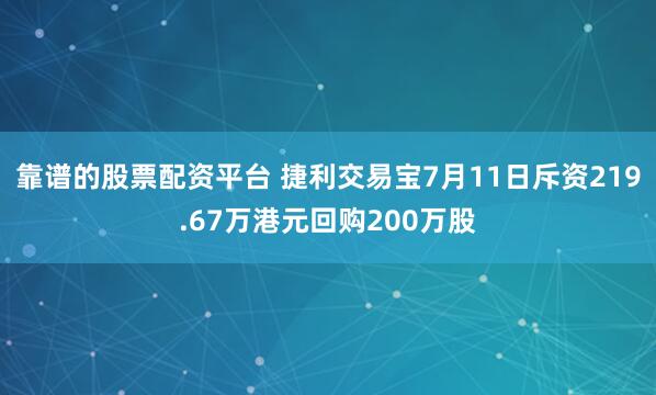 靠谱的股票配资平台 捷利交易宝7月11日斥资219.67万港元回购200万股