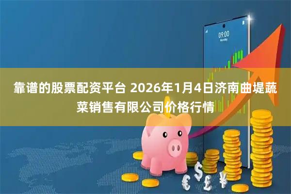 靠谱的股票配资平台 2026年1月4日济南曲堤蔬菜销售有限公司价格行情